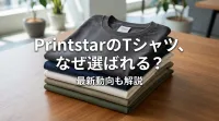 PrintstarのTシャツ、なぜ選ばれる？最新動向も解説