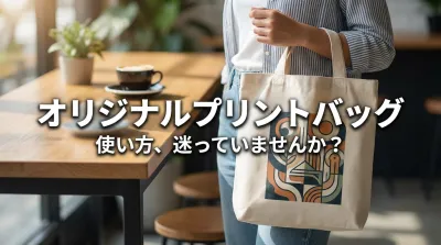 オリジナルプリントバッグ 使い方、迷っていませんか？