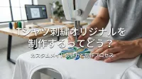 Tシャツ刺繍オリジナルを制作するってどう？