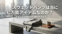 スウェットパンツは本当に万能アイテムなのか？