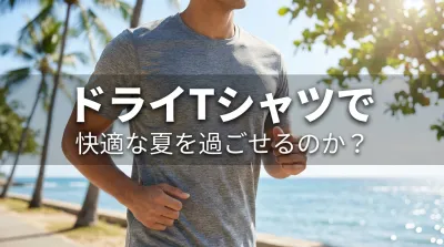 ドライTシャツで快適な夏を過ごせるのか？