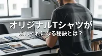 オリジナルTシャツがおしゃれになる秘訣とは？