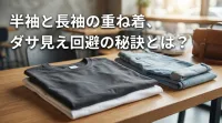 半袖と長袖の重ね着、ダサ見え回避の秘訣とは？