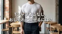 Tシャツ着こなし、おしゃれに見せるには？