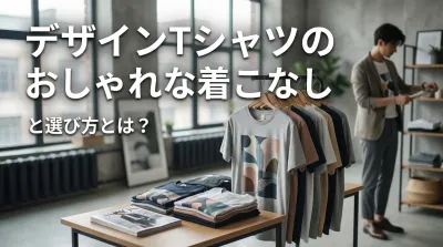 デザインTシャツのおしゃれな着こなしと選び方とは？