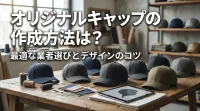 オリジナルキャップの作成方法は？最適な業者選びとデザインのコツ
