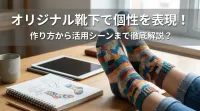 オリジナル靴下で個性を表現！作り方から活用シーンまで徹底解説？