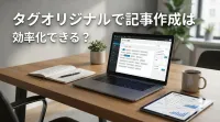 タグオリジナルで記事作成は効率化できる？