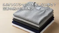 5.6オンスTシャツは失敗しない厚さ？定番の魅力を徹底解説