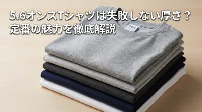 5.6オンスTシャツは失敗しない厚さ？定番の魅力を徹底解説