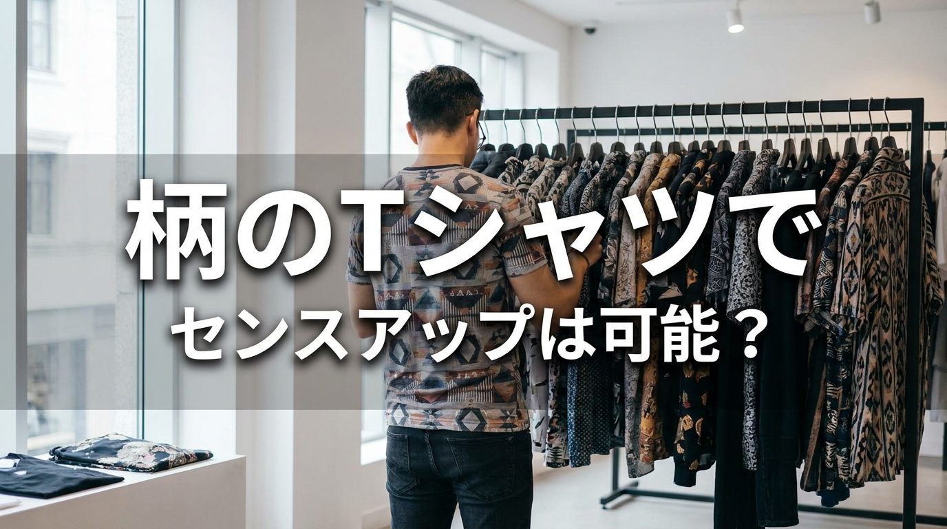 柄のTシャツでセンスアップは可能?