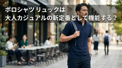 ポロシャツ リュックは大人カジュアルの新定番として機能する？