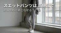 スエットパンツは高見えでおしゃれに着こなせる？