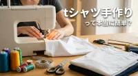 tシャツ手作りって本当に簡単？
