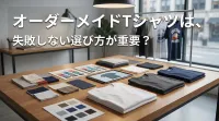 オーダーメイドTシャツは、失敗しない選び方が重要？