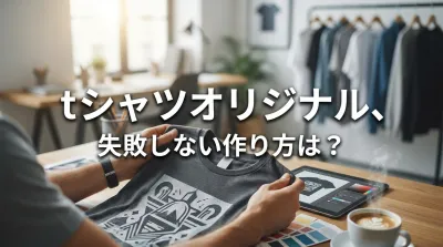 tシャツオリジナル、失敗しない作り方は？