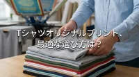 tシャツオリジナルプリント、最適な選び方は？