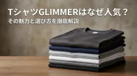 tシャツglimmerはなぜ人気？その魅力と選び方を徹底解説