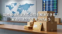 国際郵便料金表の疑問を解決できる？最適な送り方を見つけよう