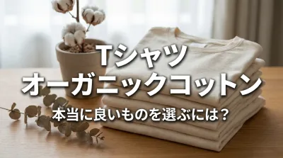 Tシャツ オーガニックコットン、本当に良いものを選ぶには？