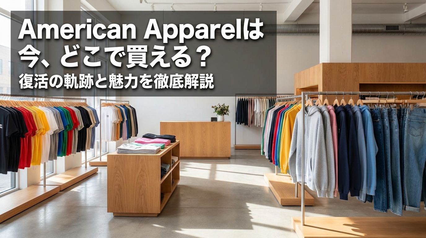 American Apparelは今、どこで買える?復活の軌跡と魅力を徹底解説