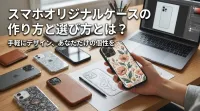 スマホオリジナルケースの作り方と選び方とは？