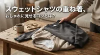 スウェットシャツの重ね着、おしゃれに見せるコツとは？