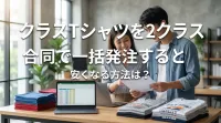 クラスTシャツを2クラス合同で一括発注すると安くなる方法は？