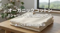 オーガニックコットンTシャツって本当に良いの？選ぶべき理由を徹底解説