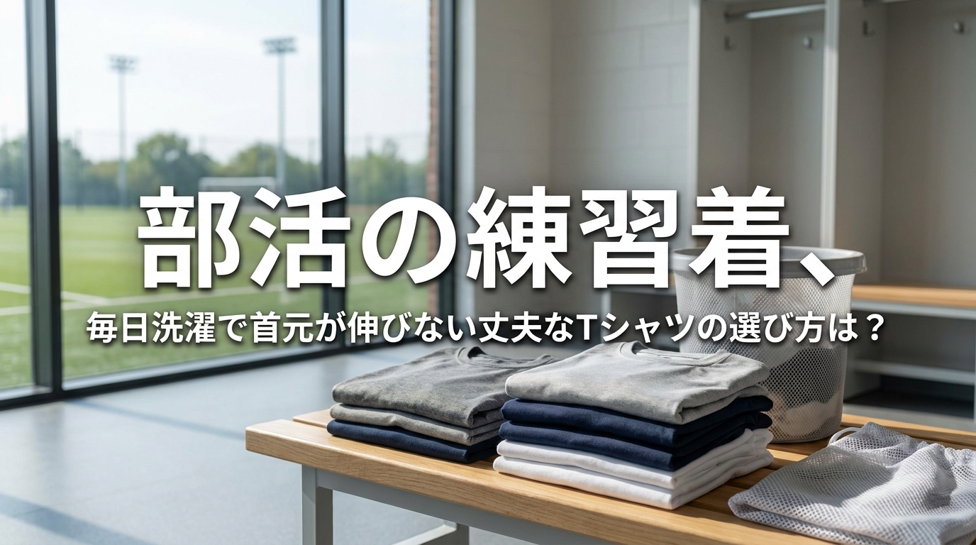 部活の練習着、毎日洗濯で首元が伸びない丈夫なTシャツの選び方は?