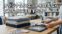 オリジナルスエットを作るなら、どんな点に注意すべき？