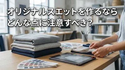 オリジナルスエットを作るなら、どんな点に注意すべき？