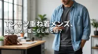 Tシャツ重ね着メンズ、失敗しない着こなし術とは？